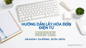 huong-dan-chi-tiet-lay-hoa-don-dien-tu-mobifone-nhanh-nhat