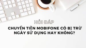 thac-mac-chuyen-tien-mobifone-co-bi-tru-ngay-su-dung-khong